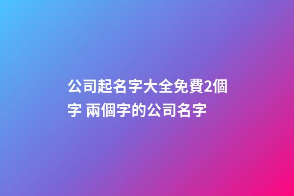 公司起名字大全免費2個字 兩個字的公司名字-第1張-公司起名-玄機派